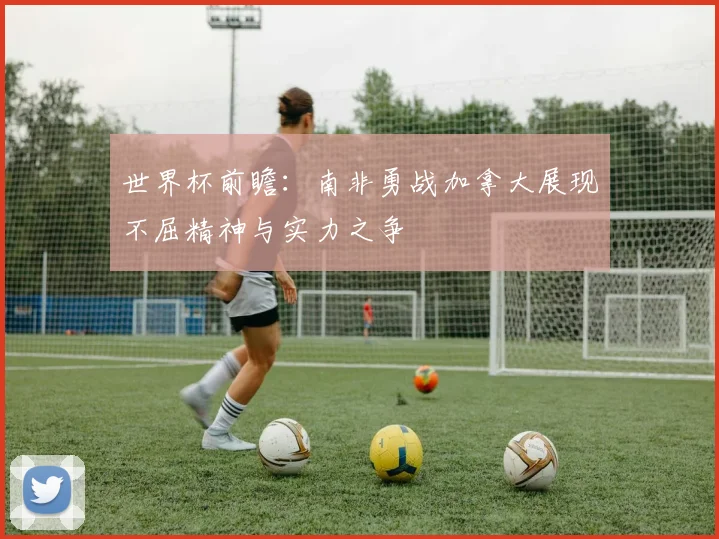 世界杯前瞻：南非勇战加拿大展现不屈精神与实力之争